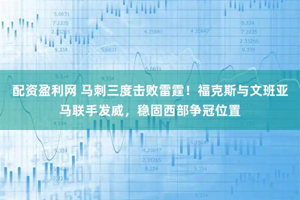 配资盈利网 马刺三度击败雷霆！福克斯与文班亚马联手发威，稳固西部争冠位置