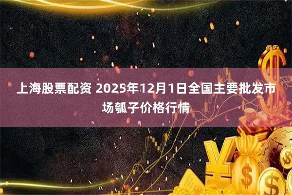 上海股票配资 2025年12月1日全国主要批发市场瓠子价格行情