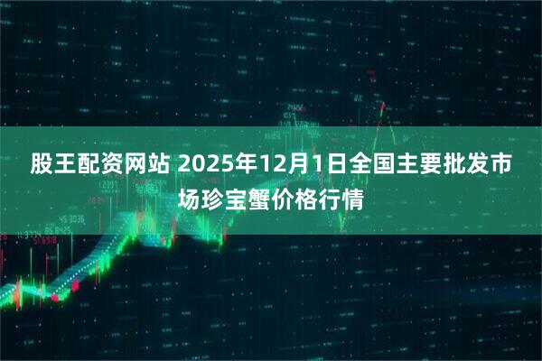 股王配资网站 2025年12月1日全国主要批发市场珍宝蟹价格行情