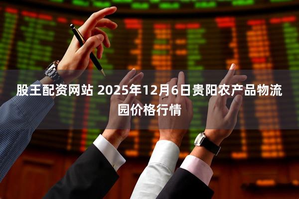 股王配资网站 2025年12月6日贵阳农产品物流园价格行情