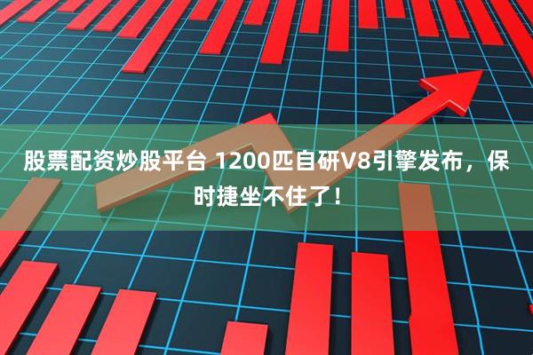 股票配资炒股平台 1200匹自研V8引擎发布，保时捷坐不住了！