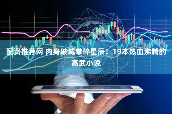 配资推荐网 肉身破城拳碎星辰！19本热血沸腾的高武小说