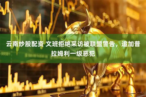云南炒股配资 文班拒绝采访被联盟警告，追加普拉姆利一级恶犯