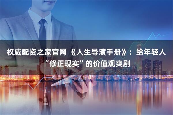 权威配资之家官网 《人生导演手册》：给年轻人“修正现实”的价值观爽剧