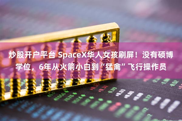 炒股开户平台 SpaceX华人女孩刷屏！没有硕博学位，6年从火箭小白到“猛禽”飞行操作员