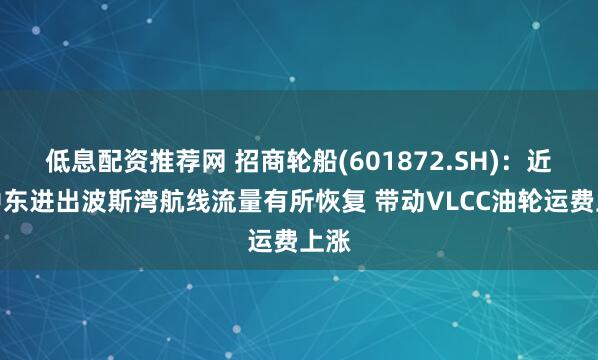 低息配资推荐网 招商轮船(601872.SH)：近期中东进出波斯湾航线流量有所恢复 带动VLCC油轮运费上涨