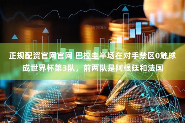 正规配资官网官网 巴拉圭半场在对手禁区0触球成世界杯第3队，前两队是阿根廷和法国