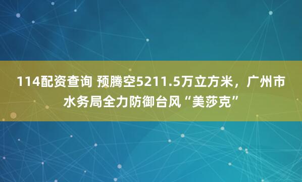 114配资查询 预腾空5211.5万立方米，广州市水务局全力防御台风“美莎克”